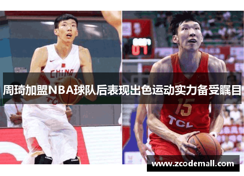 周琦加盟NBA球队后表现出色运动实力备受瞩目